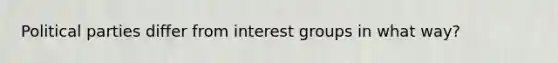 Political parties differ from interest groups in what way?