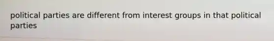 political parties are different from interest groups in that political parties