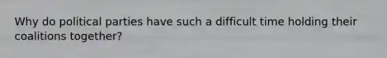 Why do political parties have such a difficult time holding their coalitions together?