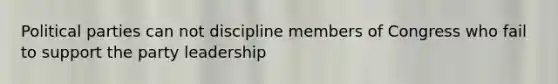 Political parties can not discipline members of Congress who fail to support the party leadership