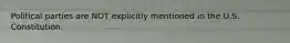 Political parties are NOT explicitly mentioned in the U.S. Constitution.