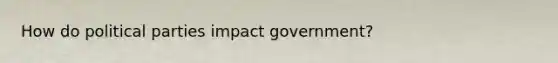 How do political parties impact government?