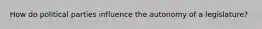 How do political parties influence the autonomy of a legislature?