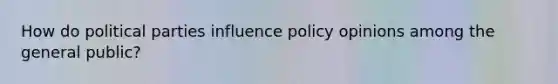 How do political parties influence policy opinions among the general public?