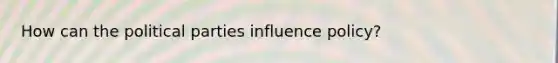 How can the political parties influence policy?