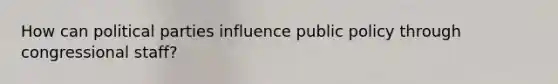 How can political parties influence public policy through congressional staff?