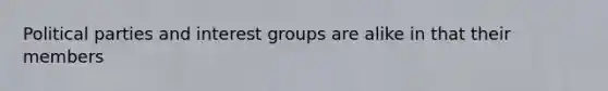 Political parties and interest groups are alike in that their members