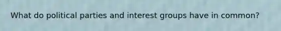 What do political parties and interest groups have in common?