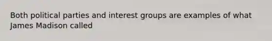 Both political parties and interest groups are examples of what James Madison called