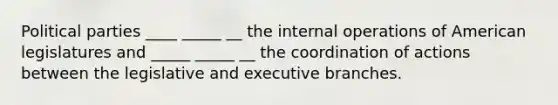 Political parties ____ _____ __ the internal operations of American legislatures and _____ _____ __ the coordination of actions between the legislative and executive branches.