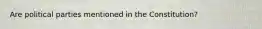 Are political parties mentioned in the Constitution?