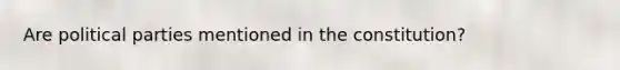 Are political parties mentioned in the constitution?