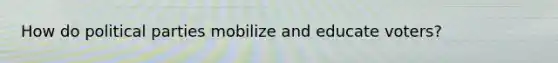 How do political parties mobilize and educate voters?