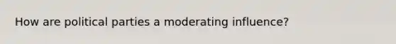 How are political parties a moderating influence?