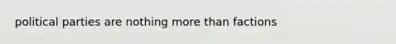 political parties are nothing more than factions