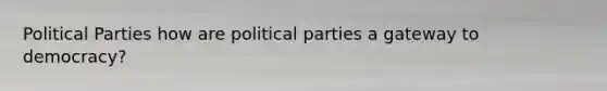 Political Parties how are political parties a gateway to democracy?