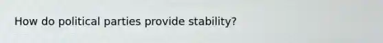 How do political parties provide stability?