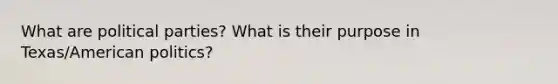 What are political parties? What is their purpose in Texas/American politics?