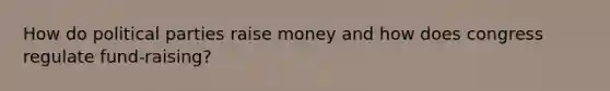 How do political parties raise money and how does congress regulate fund-raising?