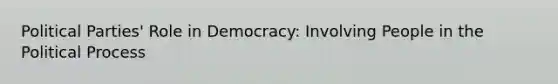 Political Parties' Role in Democracy: Involving People in the Political Process