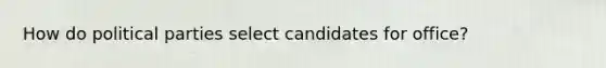 How do political parties select candidates for office?