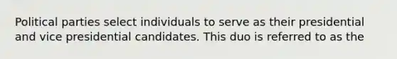 Political parties select individuals to serve as their presidential and vice presidential candidates. This duo is referred to as the