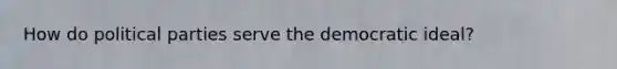 How do political parties serve the democratic ideal?