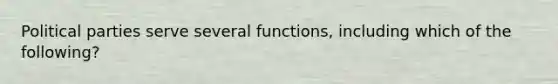 Political parties serve several functions, including which of the following?