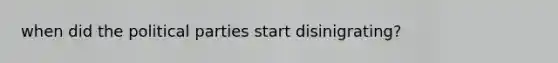 when did the political parties start disinigrating?