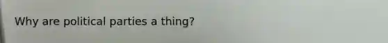 Why are political parties a thing?