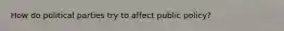 How do political parties try to affect public policy?