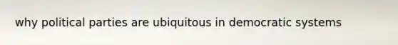 why political parties are ubiquitous in democratic systems