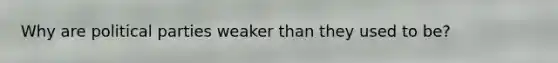Why are political parties weaker than they used to be?