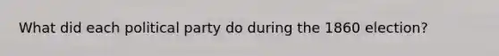 What did each political party do during the 1860 election?