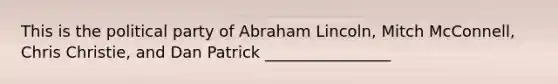 This is the political party of Abraham Lincoln, Mitch McConnell, Chris Christie, and Dan Patrick ________________