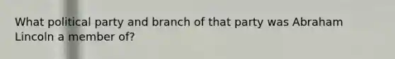 What political party and branch of that party was Abraham Lincoln a member of?