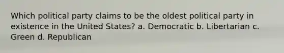 Which political party claims to be the oldest political party in existence in the United States? a. Democratic b. Libertarian c. Green d. Republican