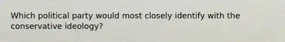 Which political party would most closely identify with the conservative ideology?