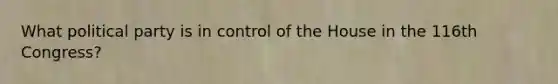 What political party is in control of the House in the 116th Congress?