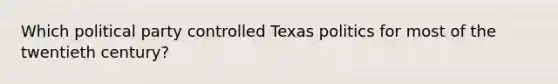 Which political party controlled Texas politics for most of the twentieth century?