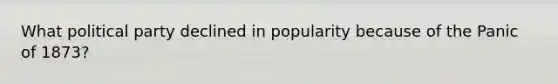 What political party declined in popularity because of the Panic of 1873?