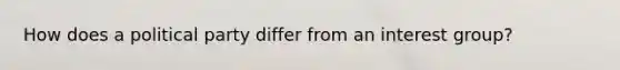 How does a political party differ from an interest group?