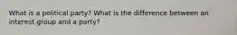 What is a political party? What is the difference between an interest group and a party?
