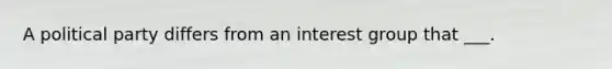 A political party differs from an interest group that ___.