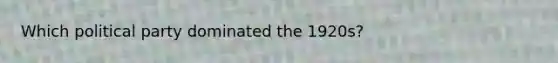 Which political party dominated the 1920s?