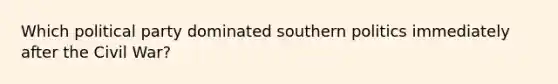 Which political party dominated southern politics immediately after the Civil War?