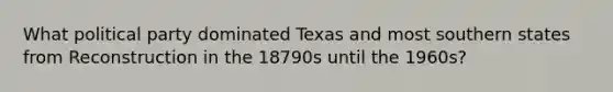 What political party dominated Texas and most southern states from Reconstruction in the 18790s until the 1960s?