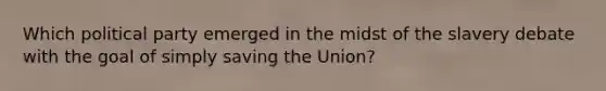 Which political party emerged in the midst of the slavery debate with the goal of simply saving the Union?