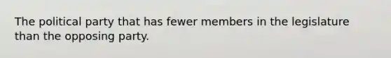 The political party that has fewer members in the legislature than the opposing party.