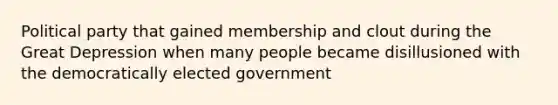 Political party that gained membership and clout during the Great Depression when many people became disillusioned with the democratically elected government